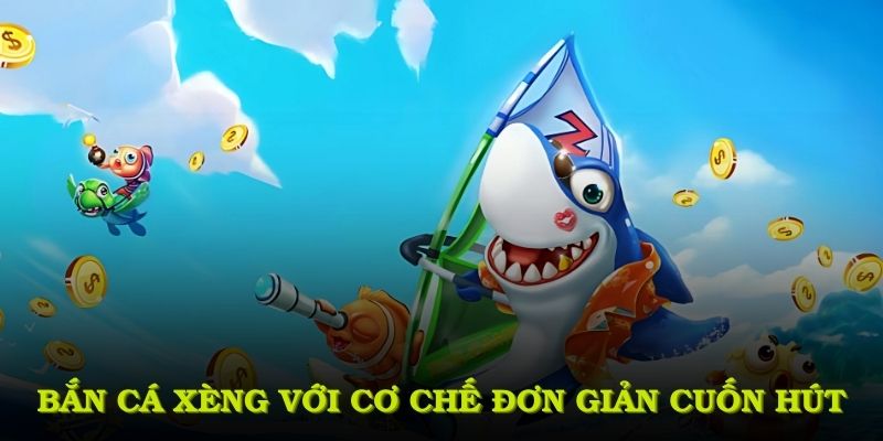 Bắn cá xèng với cơ chế đơn giản mà cuốn hút